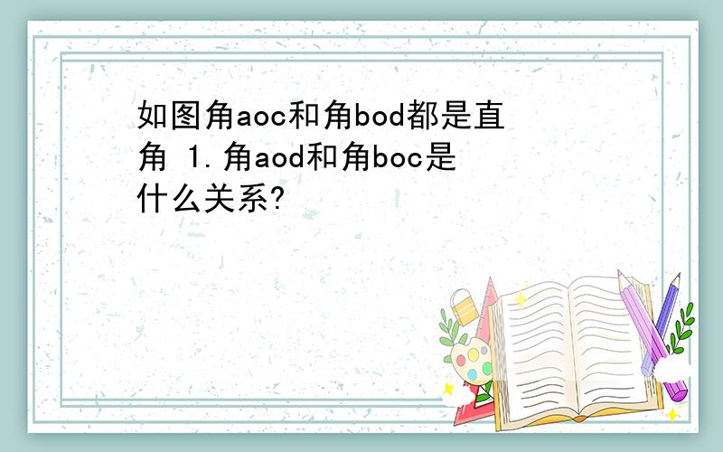 如图角aoc和角bod都是直角 1.角aod和角boc是什么关系?