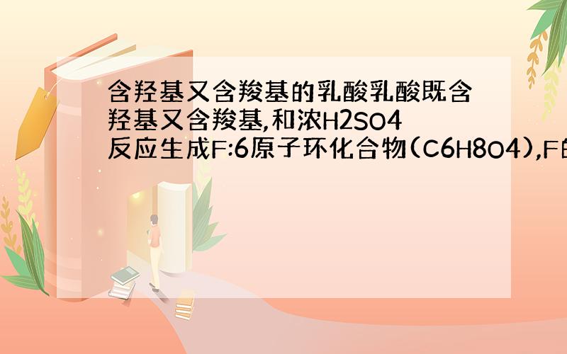 含羟基又含羧基的乳酸乳酸既含羟基又含羧基,和浓H2SO4反应生成F:6原子环化合物(C6H8O4),F的结构简式___