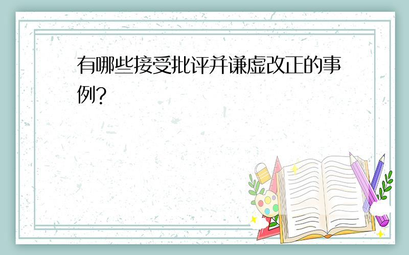 有哪些接受批评并谦虚改正的事例?