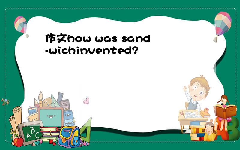 作文how was sand-wichinvented?