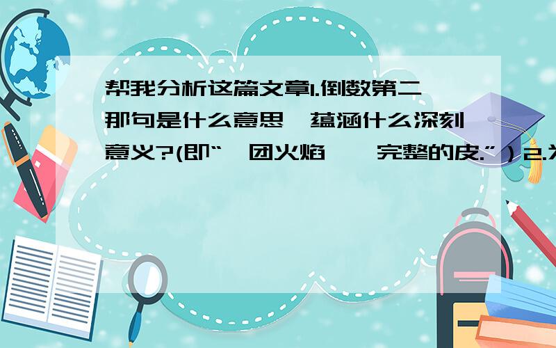 帮我分析这篇文章1.倒数第二那句是什么意思,蕴涵什么深刻意义?(即“一团火焰……完整的皮.”）2.为什么这么写?(即