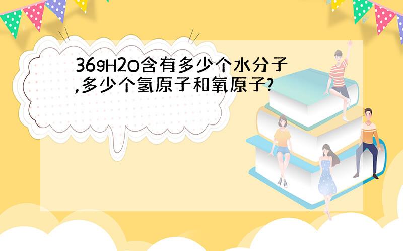 36gH2O含有多少个水分子,多少个氢原子和氧原子?