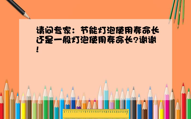 请问专家：节能灯泡使用寿命长还是一般灯泡使用寿命长?谢谢!