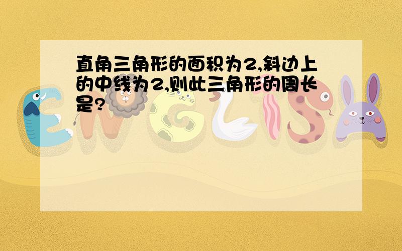 直角三角形的面积为2,斜边上的中线为2,则此三角形的周长是?