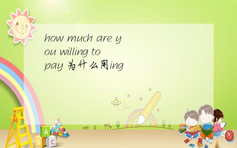 how much are you willing to pay 为什么用ing