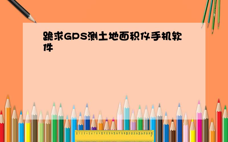 跪求GPS测土地面积仪手机软件