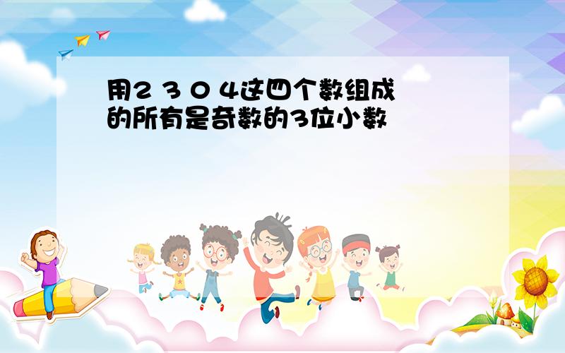 用2 3 0 4这四个数组成的所有是奇数的3位小数