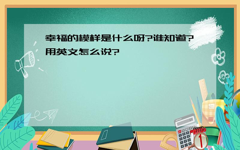 幸福的模样是什么呀?谁知道?用英文怎么说?