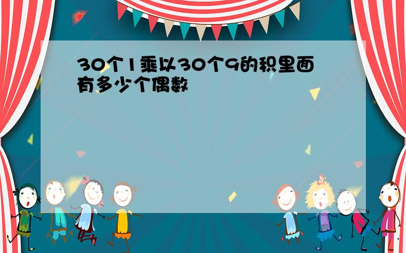 30个1乘以30个9的积里面有多少个偶数