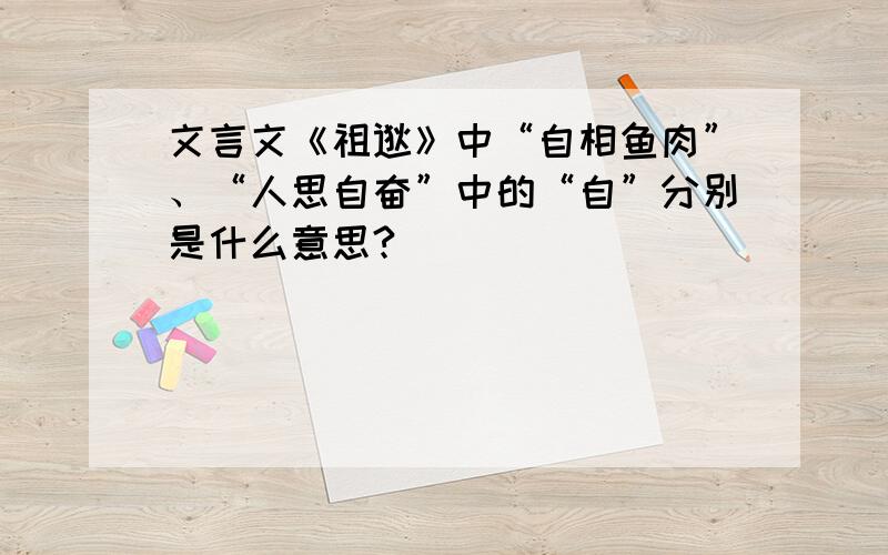 文言文《祖逖》中“自相鱼肉”、“人思自奋”中的“自”分别是什么意思?