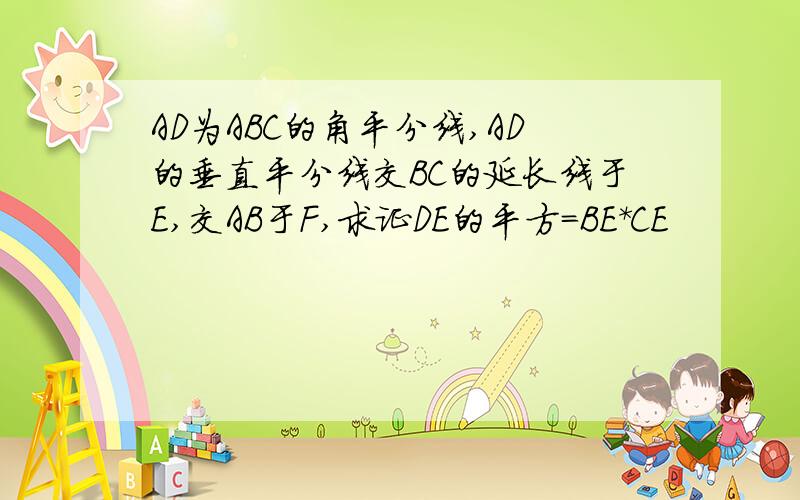 AD为ABC的角平分线,AD的垂直平分线交BC的延长线于E,交AB于F,求证DE的平方=BE*CE