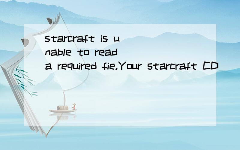 starcraft is unable to read a required fie.Your starcraft CD