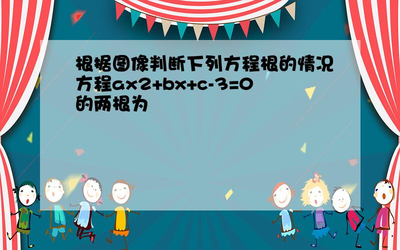 根据图像判断下列方程根的情况方程ax2+bx+c-3=0的两根为