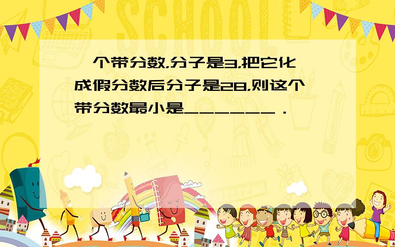 一个带分数，分子是3，把它化成假分数后分子是28，则这个带分数最小是______．