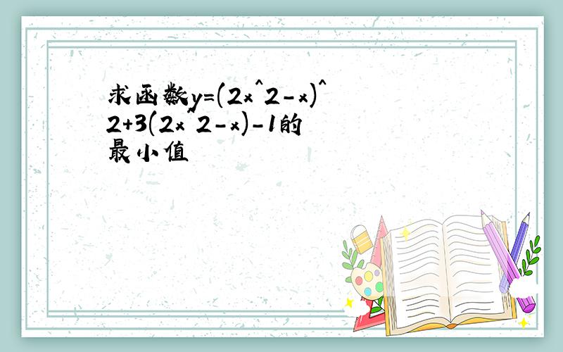 求函数y=(2x^2-x)^2+3(2x^2-x)-1的最小值