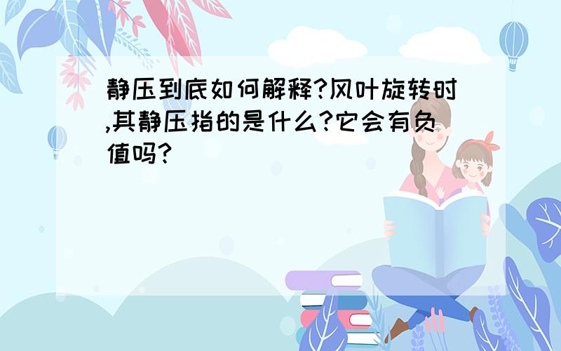 静压到底如何解释?风叶旋转时,其静压指的是什么?它会有负值吗?