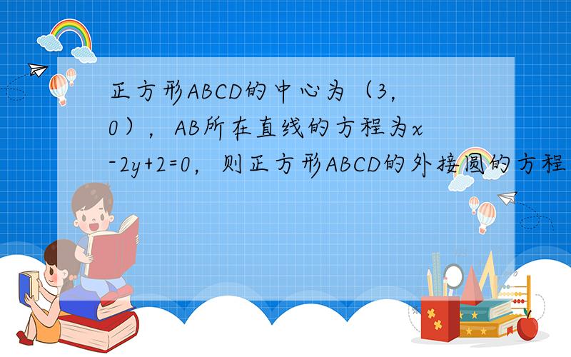 正方形ABCD的中心为（3，0），AB所在直线的方程为x-2y+2=0，则正方形ABCD的外接圆的方程为______．