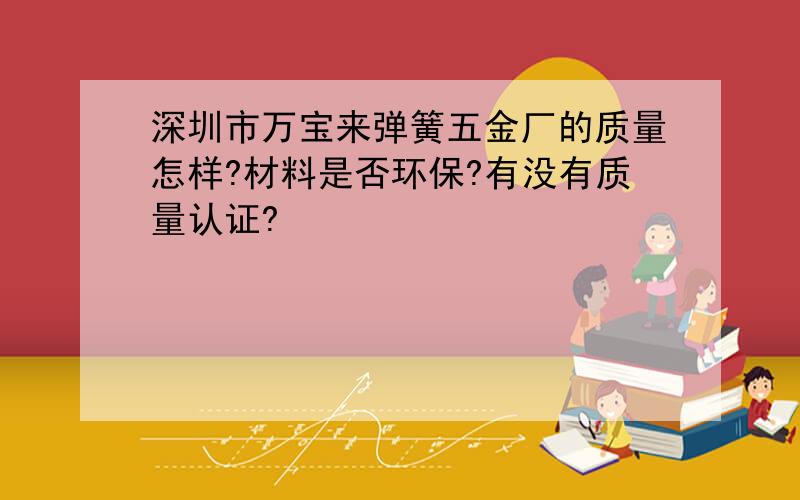 深圳市万宝来弹簧五金厂的质量怎样?材料是否环保?有没有质量认证?