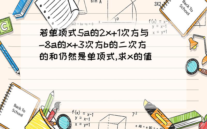 若单项式5a的2x+1次方与-8a的x+3次方b的二次方的和仍然是单项式,求x的值