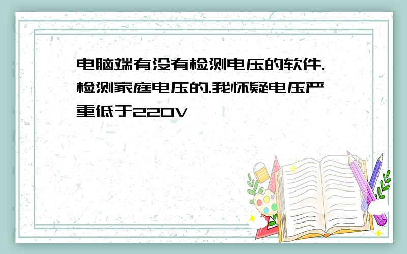 电脑端有没有检测电压的软件.检测家庭电压的.我怀疑电压严重低于220V