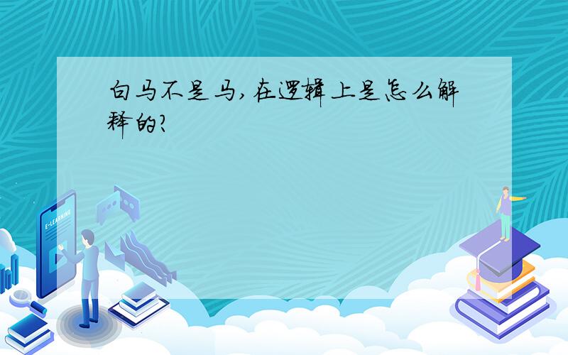 白马不是马,在逻辑上是怎么解释的?