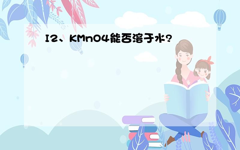 I2、KMnO4能否溶于水?