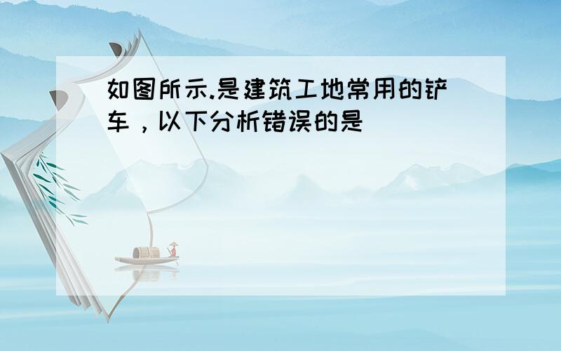 如图所示.是建筑工地常用的铲车，以下分析错误的是（　　）