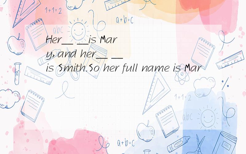 Her__ __is Mary,and her__ __is Smith.So her full name is Mar