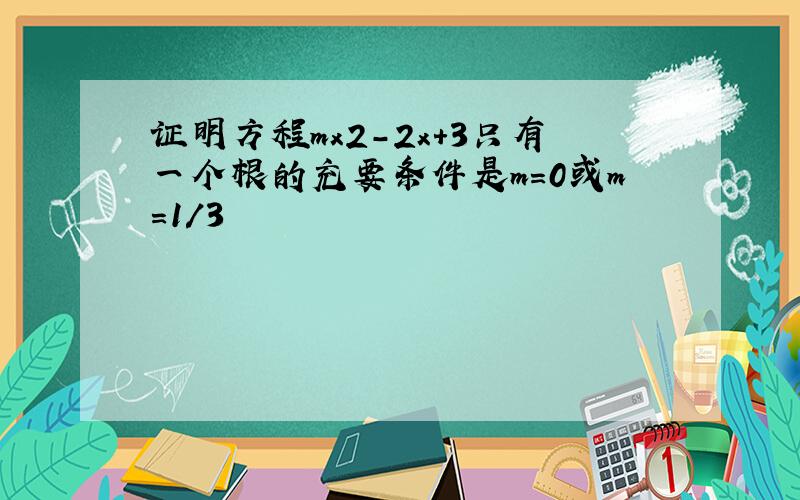 证明方程mx2-2x+3只有一个根的充要条件是m=0或m=1/3