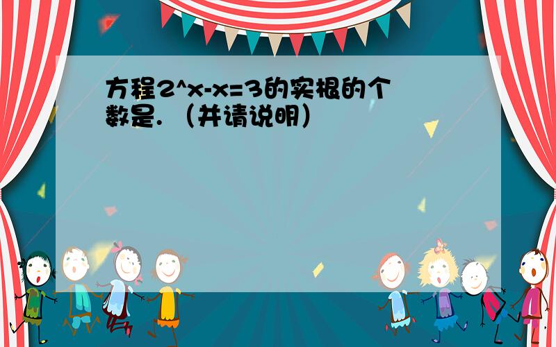 方程2^x-x=3的实根的个数是. （并请说明）