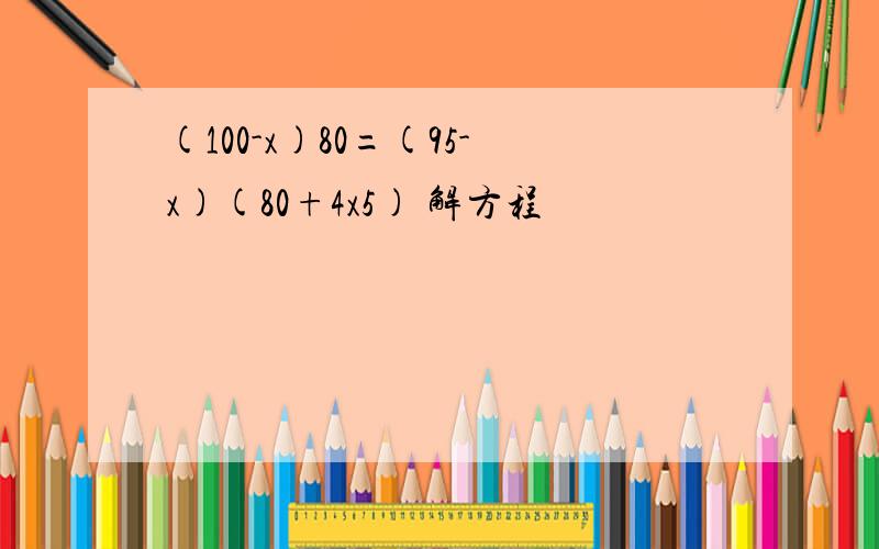 (100-x)80=(95-x)(80+4x5) 解方程