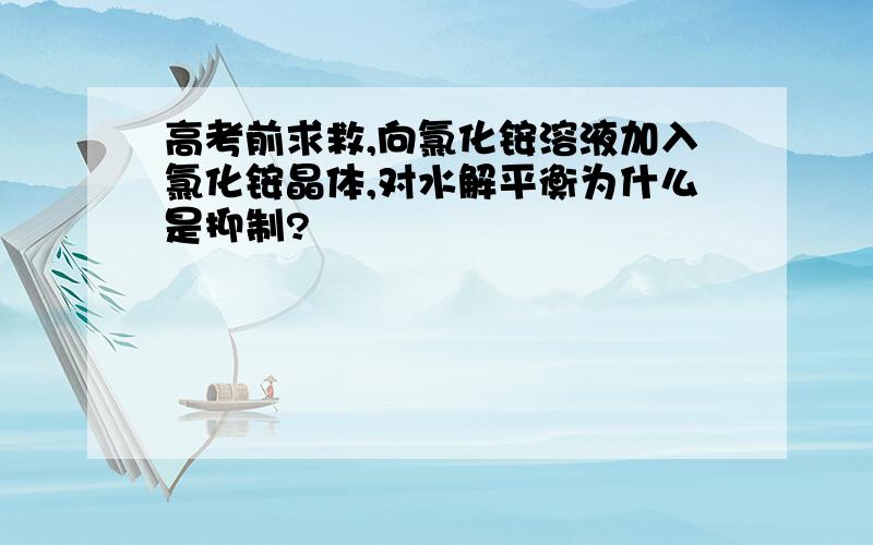 高考前求救,向氯化铵溶液加入氯化铵晶体,对水解平衡为什么是抑制?