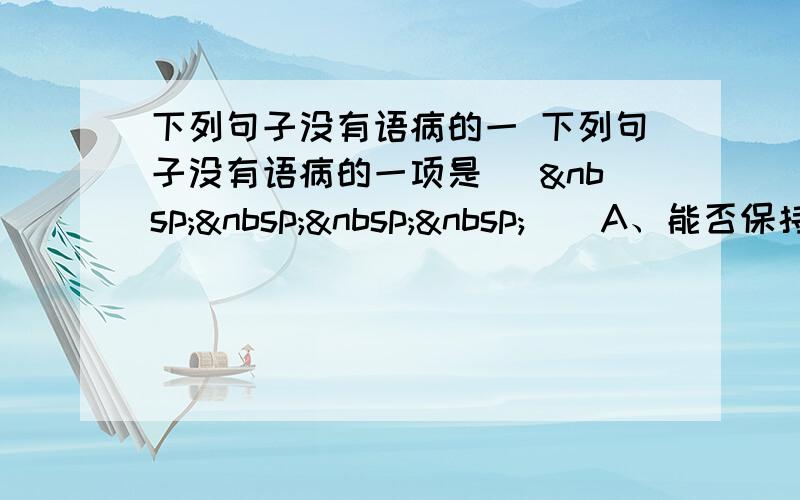 下列句子没有语病的一 下列句子没有语病的一项是 [     ] A、能否保持一颗