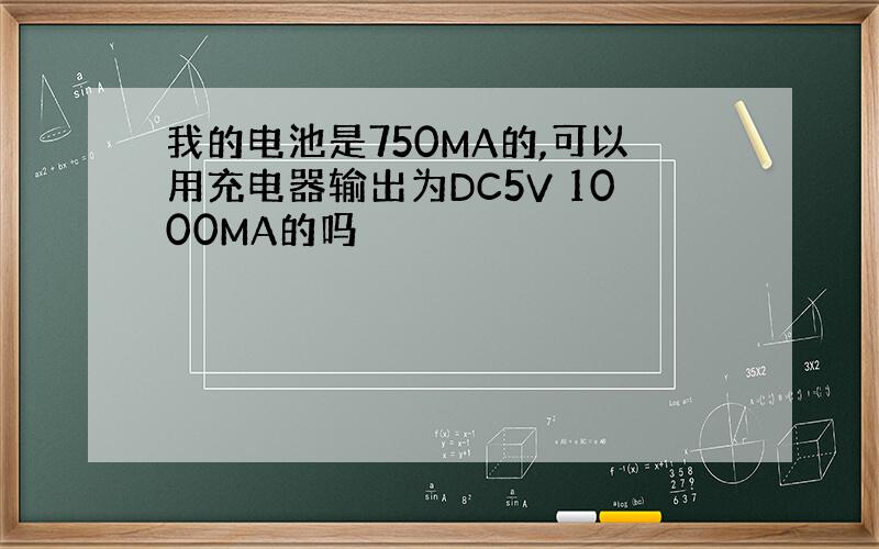 我的电池是750MA的,可以用充电器输出为DC5V 1000MA的吗