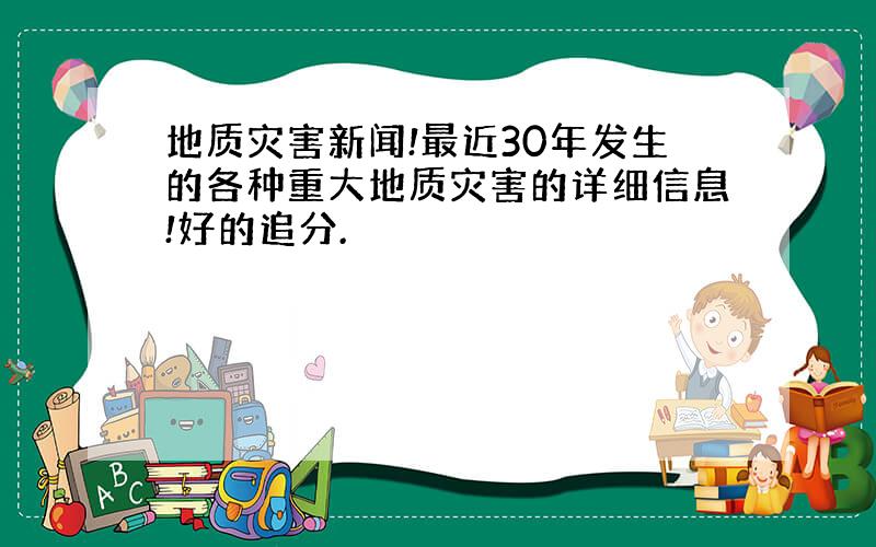 地质灾害新闻!最近30年发生的各种重大地质灾害的详细信息!好的追分.