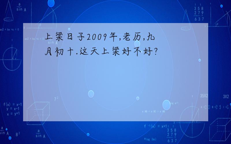 上梁日子2009年,老历,九月初十.这天上梁好不好?