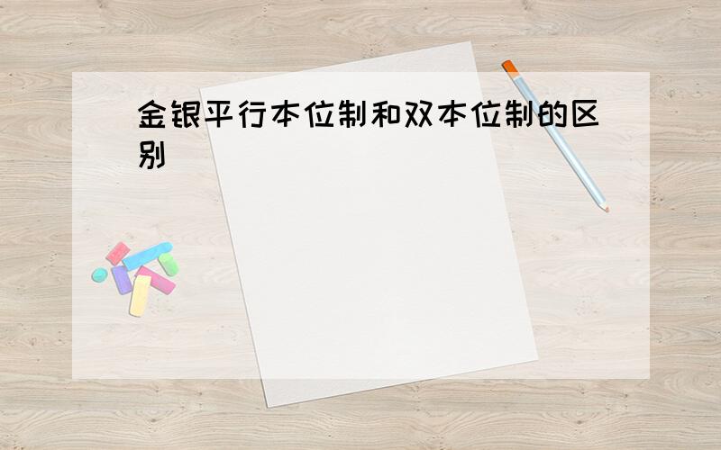 金银平行本位制和双本位制的区别