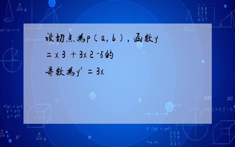 设切点为p（a，b），函数y=x 3 +3x 2 -5的导数为y′=3x