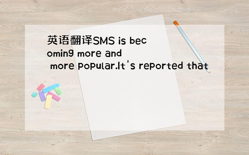 英语翻译SMS is becoming more and more popular.It's reported that