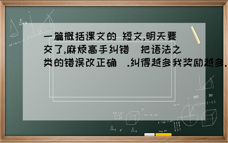 一篇概括课文的 短文,明天要交了,麻烦高手纠错（把语法之类的错误改正确）.纠得越多我奖励越多.