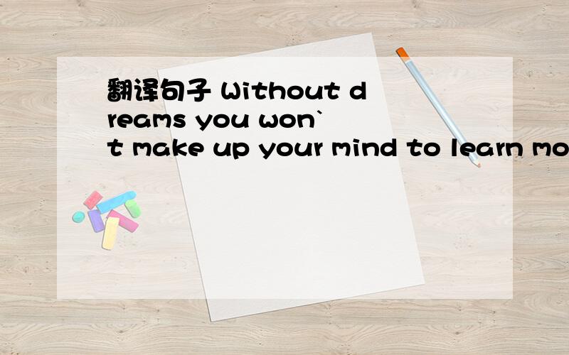 翻译句子 Without dreams you won`t make up your mind to learn mor