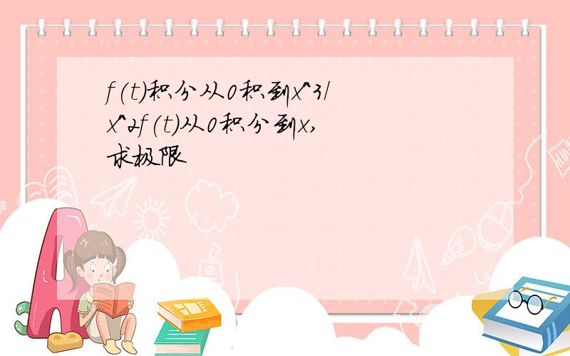 f(t)积分从0积到x^3/x^2f(t)从0积分到x,求极限