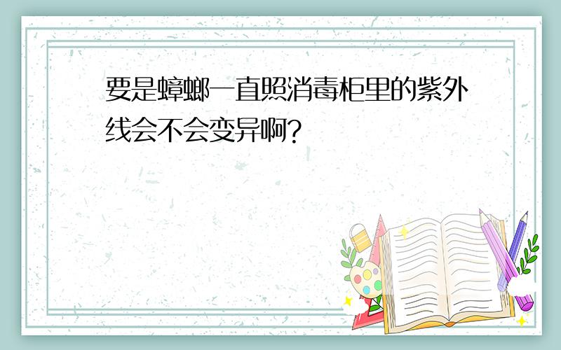 要是蟑螂一直照消毒柜里的紫外线会不会变异啊?