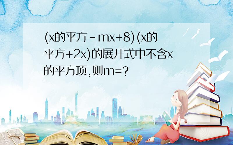 (x的平方-mx+8)(x的平方+2x)的展开式中不含x的平方项,则m=?