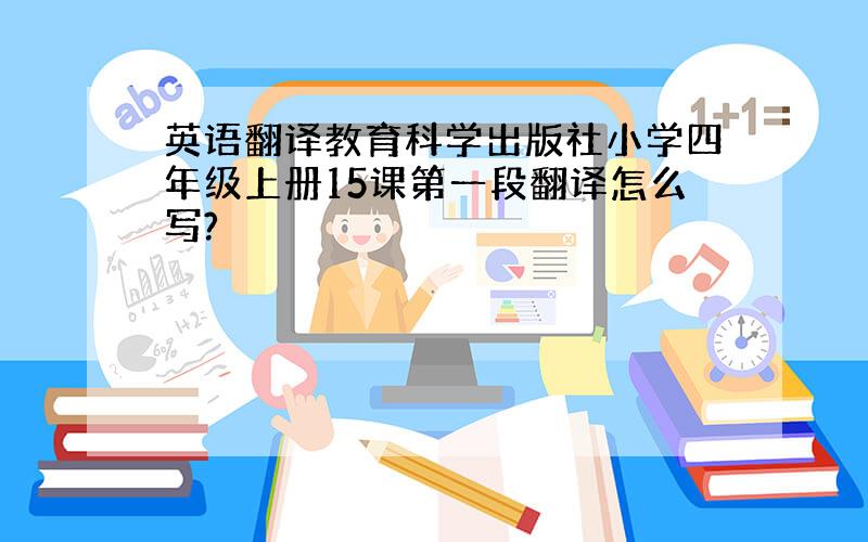 英语翻译教育科学出版社小学四年级上册15课第一段翻译怎么写?