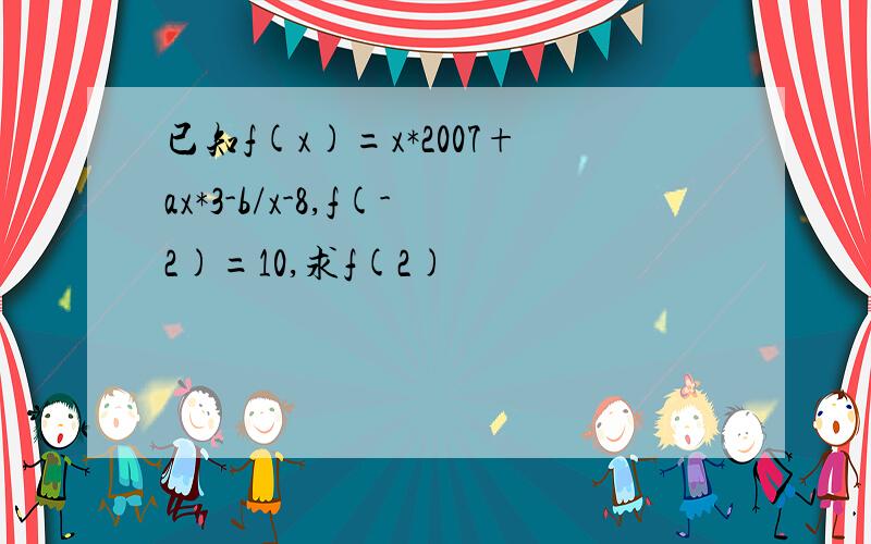 已知f(x)=x*2007+ax*3-b/x-8,f(-2)=10,求f(2)