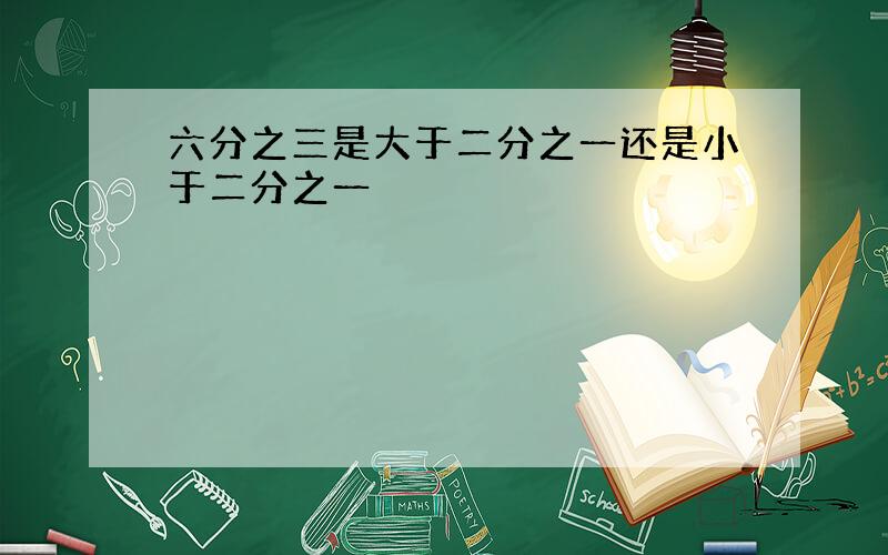 六分之三是大于二分之一还是小于二分之一