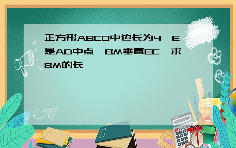 正方形ABCD中边长为4,E是AD中点,BM垂直EC,求BM的长