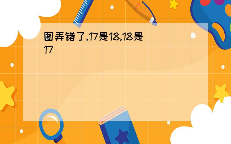 图弄错了,17是18,18是17