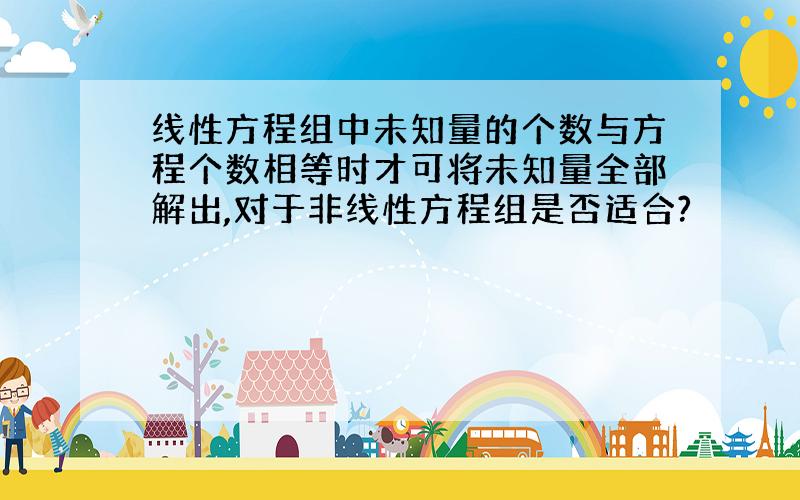 线性方程组中未知量的个数与方程个数相等时才可将未知量全部解出,对于非线性方程组是否适合?